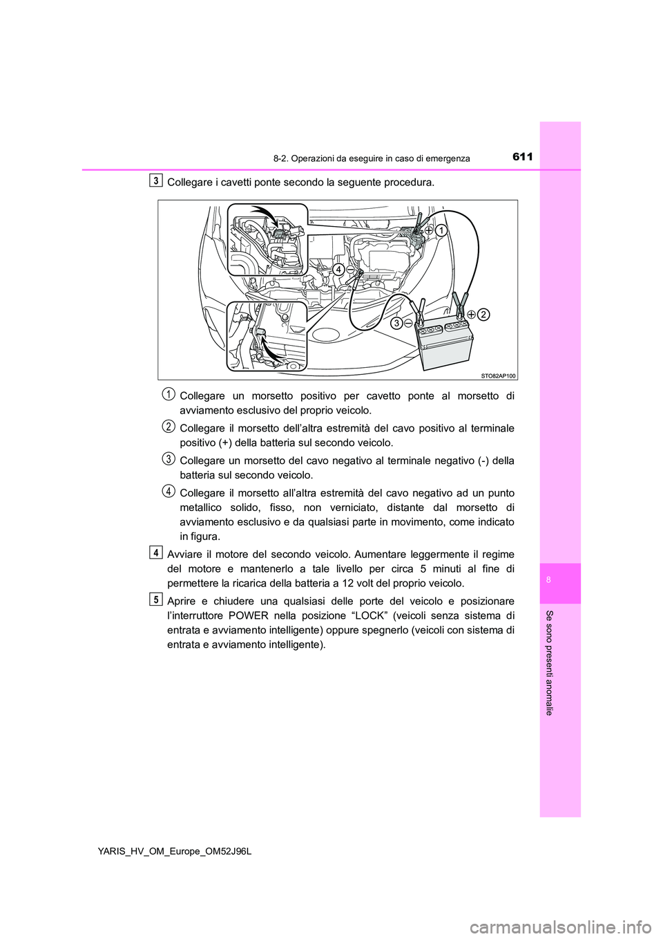 TOYOTA YARIS HATCHBACK 2018  Manuale duso (in Italian) 6118-2. Operazioni da eseguire in caso di emergenza
8
Se sono presenti anomalie
YARIS_HV_OM_Europe_OM52J96L
Collegare i cavetti ponte secondo la seguente procedura. 
Collegare un morsetto positivo per