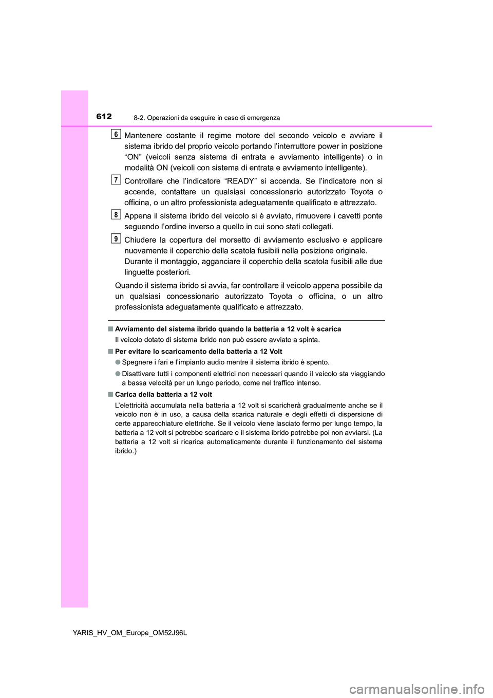 TOYOTA YARIS HATCHBACK 2018  Manuale duso (in Italian) 6128-2. Operazioni da eseguire in caso di emergenza
YARIS_HV_OM_Europe_OM52J96L
Mantenere costante il regime motore del secondo veicolo e avviare il 
sistema ibrido del proprio veicolo port ando l’i
