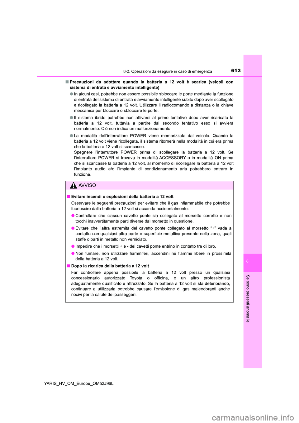 TOYOTA YARIS HATCHBACK 2018  Manuale duso (in Italian) 6138-2. Operazioni da eseguire in caso di emergenza
8
Se sono presenti anomalie
YARIS_HV_OM_Europe_OM52J96L 
■ Precauzioni da adottare quando la batteria a 12 volt è scarica (veicoli con 
sistema d