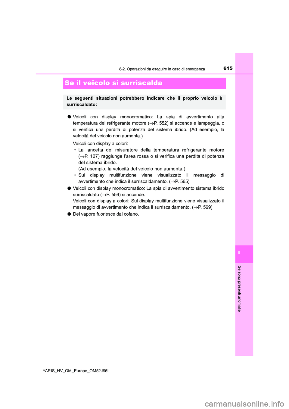 TOYOTA YARIS HATCHBACK 2018  Manuale duso (in Italian) 6158-2. Operazioni da eseguire in caso di emergenza
8
Se sono presenti anomalie
YARIS_HV_OM_Europe_OM52J96L
Se il veicolo si surriscalda
●Veicoli con display monocromatico: La spia di avvertimento a