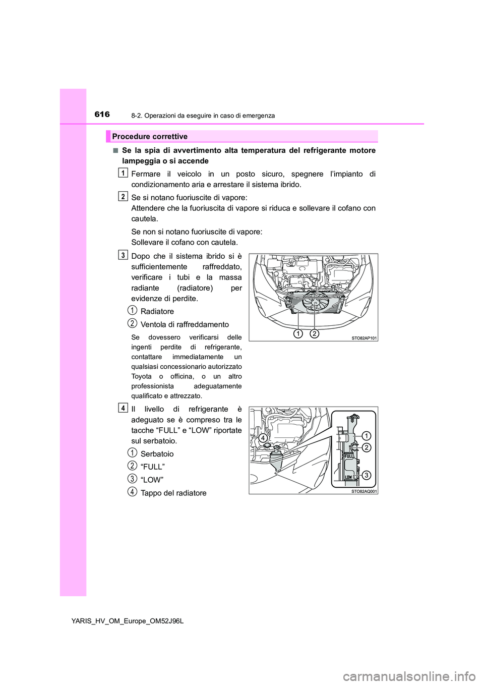 TOYOTA YARIS HATCHBACK 2018  Manuale duso (in Italian) 6168-2. Operazioni da eseguire in caso di emergenza
YARIS_HV_OM_Europe_OM52J96L 
■Se la spia di avvertimento alta te mperatura del refrigerante motore 
lampeggia o si accende 
Fermare il veicolo in 