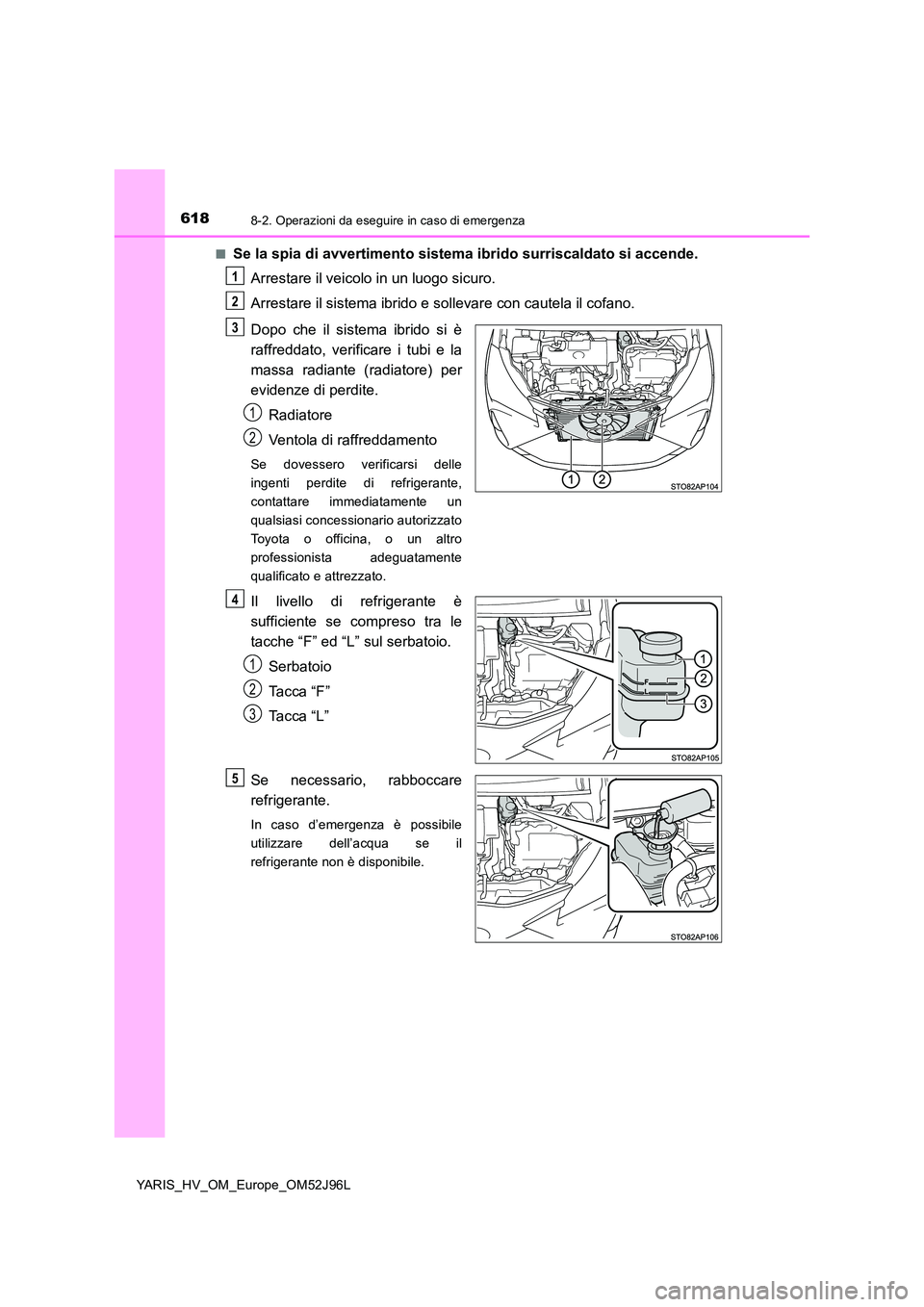 TOYOTA YARIS HATCHBACK 2018  Manuale duso (in Italian) 6188-2. Operazioni da eseguire in caso di emergenza
YARIS_HV_OM_Europe_OM52J96L 
■Se la spia di avvertimento sistema ibrido surriscaldato si accende. 
Arrestare il veicolo in un luogo sicuro. 
Arres