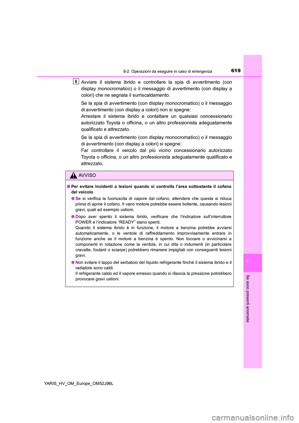 TOYOTA YARIS HATCHBACK 2018  Manuale duso (in Italian) 6198-2. Operazioni da eseguire in caso di emergenza
8
Se sono presenti anomalie
YARIS_HV_OM_Europe_OM52J96L
Avviare il sistema ibrido e controllare la spia di avvertimento (con 
display monocromatico)