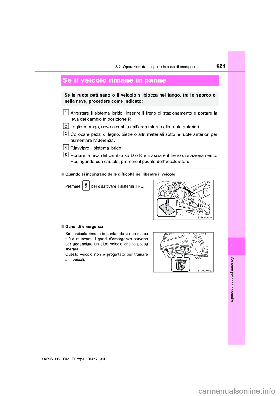 TOYOTA YARIS HATCHBACK 2018  Manuale duso (in Italian) 6218-2. Operazioni da eseguire in caso di emergenza
8
Se sono presenti anomalie
YARIS_HV_OM_Europe_OM52J96L
Se il veicolo rimane in panne
Arrestare il sistema ibrido. Inserire il freno di stazionament