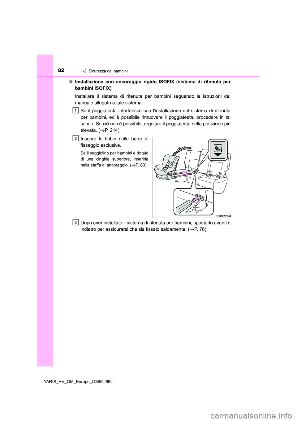 TOYOTA YARIS HATCHBACK 2018  Manuale duso (in Italian) 821-2. Sicurezza dei bambini
YARIS_HV_OM_Europe_OM52J96L 
■Installazione con ancoraggio rigido ISOFIX (sistema di ritenuta per 
bambini ISOFIX) 
Installare il sistema di ritenuta per bambini seguend