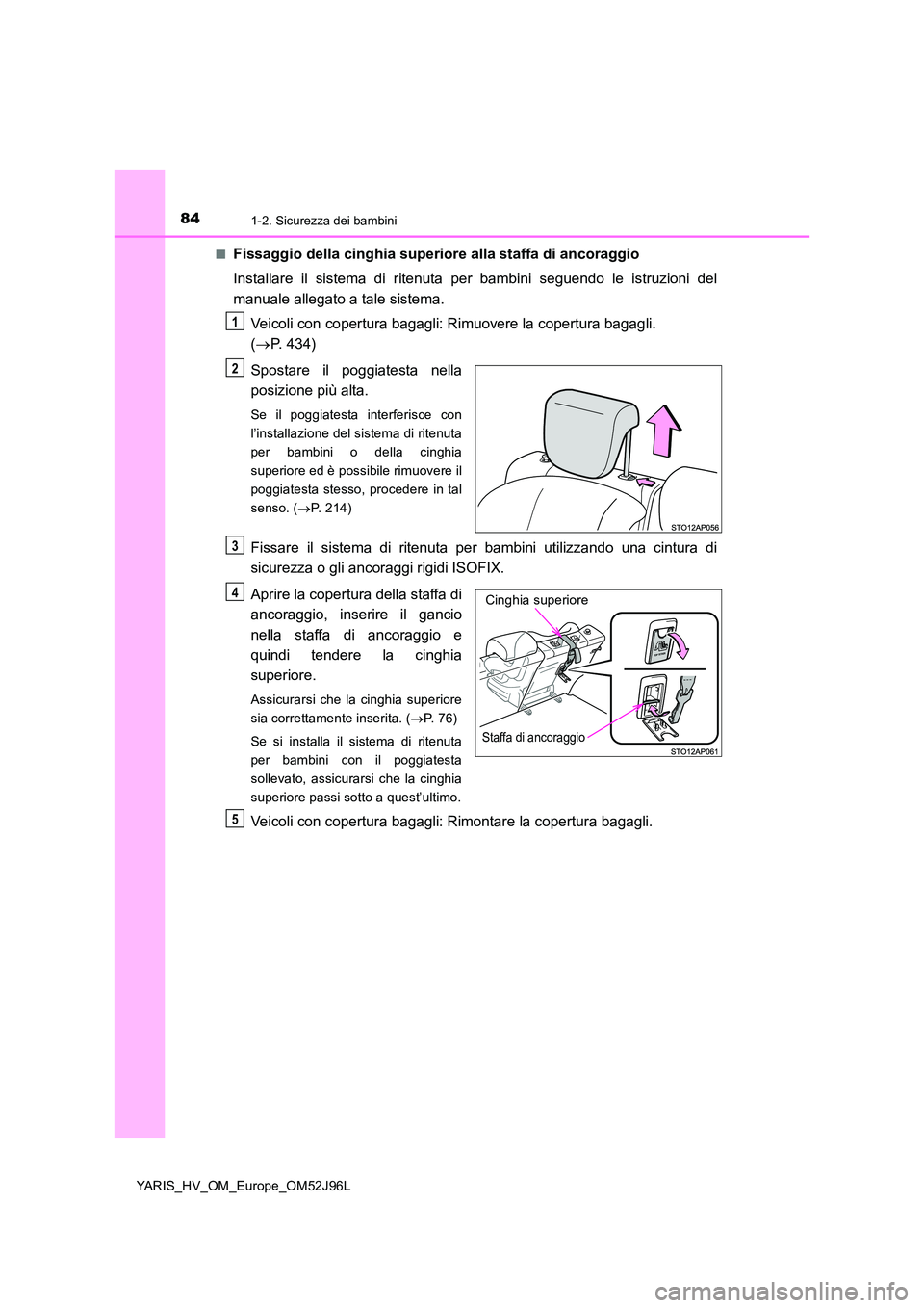 TOYOTA YARIS HATCHBACK 2018  Manuale duso (in Italian) 841-2. Sicurezza dei bambini
YARIS_HV_OM_Europe_OM52J96L 
■Fissaggio della cinghia superiore alla staffa di ancoraggio 
Installare il sistema di ritenuta per bambini seguendo le istruzioni del 
manu