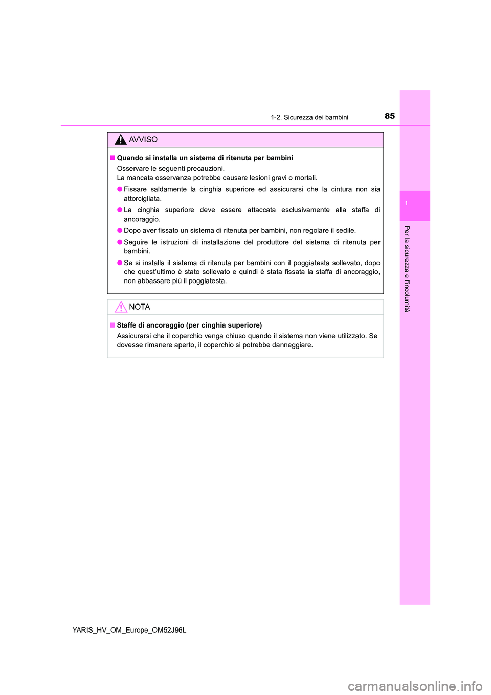 TOYOTA YARIS HATCHBACK 2018  Manuale duso (in Italian) 851-2. Sicurezza dei bambini
1
Per la sicurezza e l’incolumità
YARIS_HV_OM_Europe_OM52J96L
AVVISO
■Quando si installa un sistema di ritenuta per bambini 
Osservare le seguenti precauzioni. 
La ma