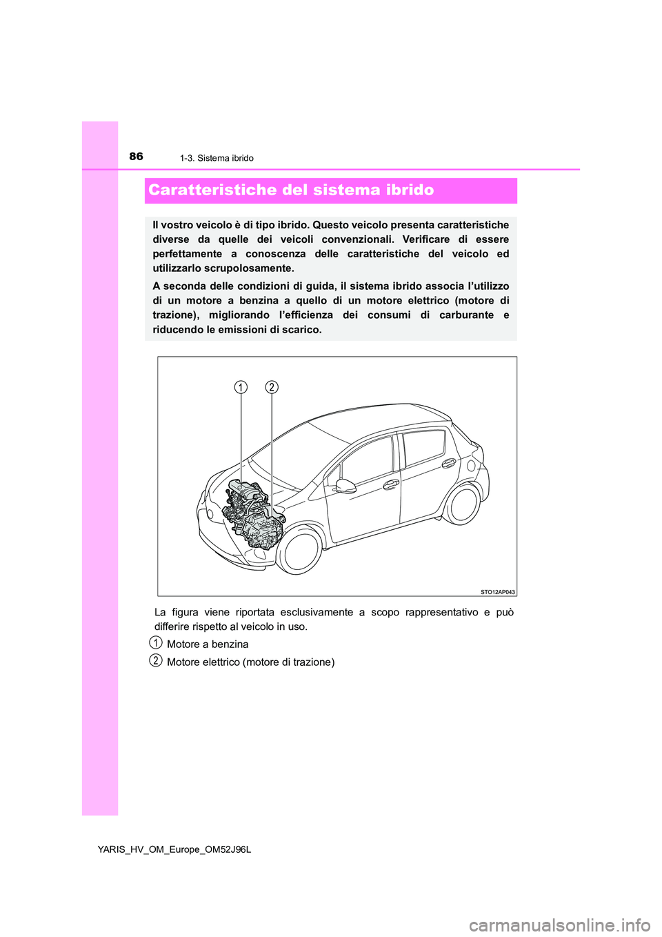 TOYOTA YARIS HATCHBACK 2018  Manuale duso (in Italian) 861-3. Sistema ibrido
YARIS_HV_OM_Europe_OM52J96L
Caratteristiche del sistema ibrido
La figura viene riportata esclusivamente a scopo rappresentativo e può 
differire rispetto al veicolo in uso. 
Mot