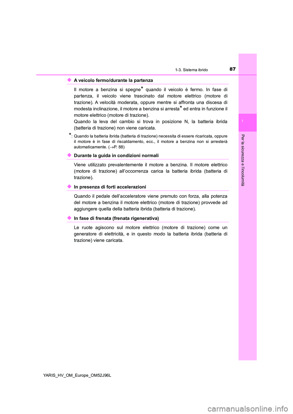 TOYOTA YARIS HATCHBACK 2018  Manuale duso (in Italian) 871-3. Sistema ibrido
1
Per la sicurezza e l’incolumità
YARIS_HV_OM_Europe_OM52J96L
◆A veicolo fermo/durante la partenza 
Il motore a benzina si spegne* quando il veicolo è fermo. In fase di 
pa