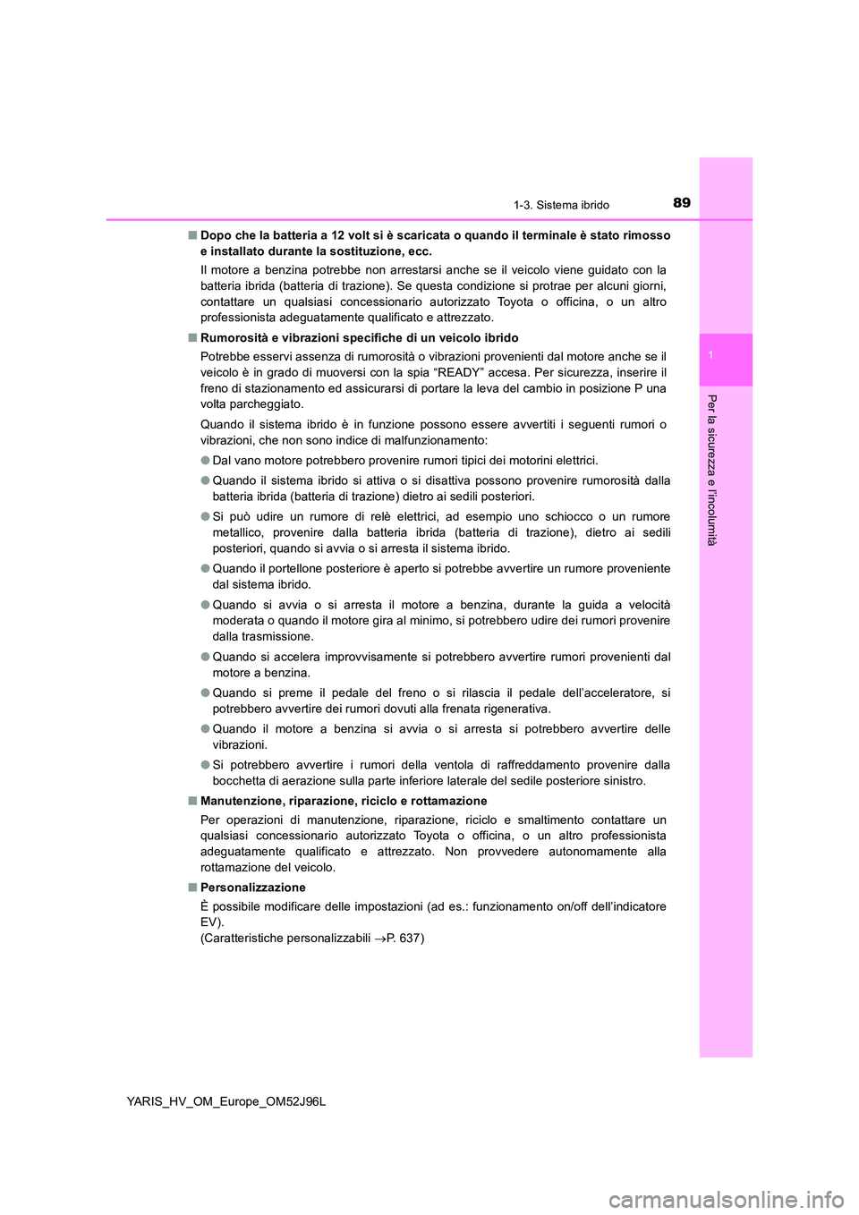 TOYOTA YARIS HATCHBACK 2018  Manuale duso (in Italian) 891-3. Sistema ibrido
1
Per la sicurezza e l’incolumità
YARIS_HV_OM_Europe_OM52J96L 
■ Dopo che la batteria a 12 volt si è scaricata o quando il terminale è stato rimosso 
e installato durante 