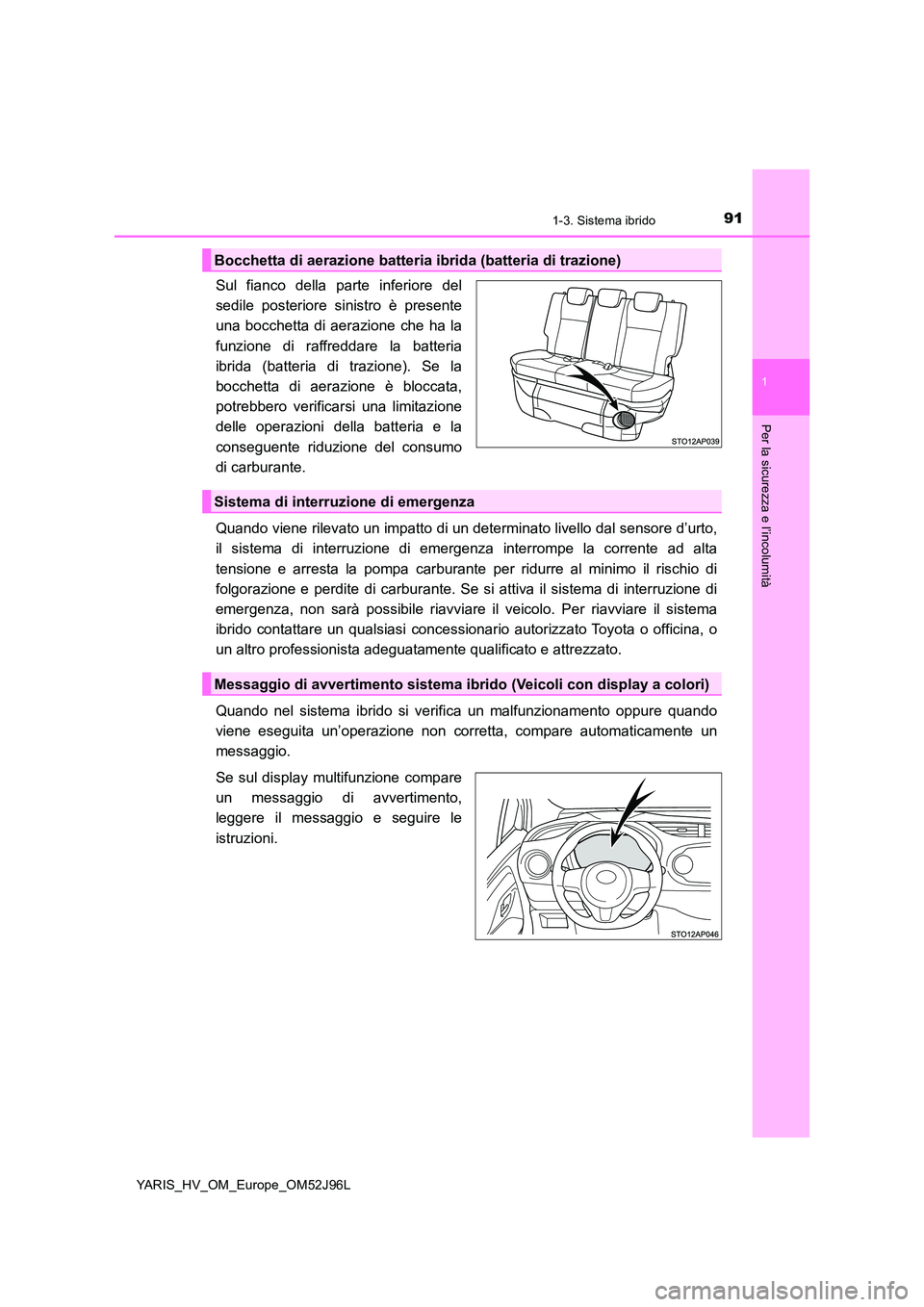TOYOTA YARIS HATCHBACK 2018  Manuale duso (in Italian) 911-3. Sistema ibrido
1
Per la sicurezza e l’incolumità
YARIS_HV_OM_Europe_OM52J96L
Sul fianco della parte inferiore del 
sedile posteriore sinistro è presente
una bocchetta di aerazione che ha la