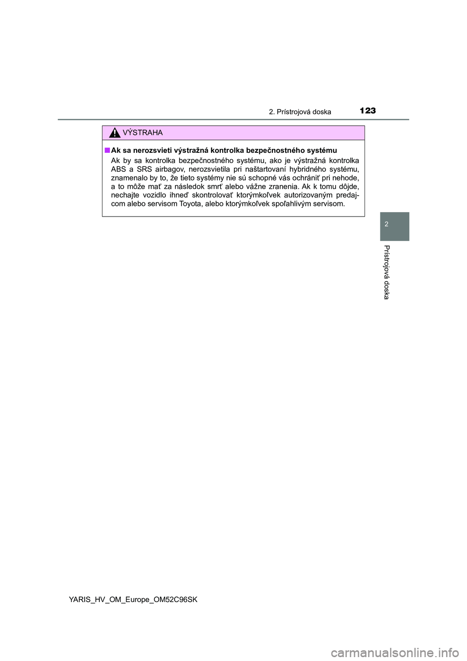 TOYOTA YARIS HATCHBACK 2018  Návod na použitie (in Slovakian) 1232. Prístrojová doska
2
Prístrojová doska
YARIS_HV_OM_Europe_OM52C96SK
VÝSTRAHA
■Ak sa nerozsvieti výstražná kontrolka bezpečnostného systému 
Ak  by  sa  kontrolka  bezpečnostného  s TOYOTA YARIS HATCHBACK 2018  Návod na použitie (in Slovakian) 1232. Prístrojová doska
2
Prístrojová doska
YARIS_HV_OM_Europe_OM52C96SK
VÝSTRAHA
■Ak sa nerozsvieti výstražná kontrolka bezpečnostného systému 
Ak  by  sa  kontrolka  bezpečnostného  s