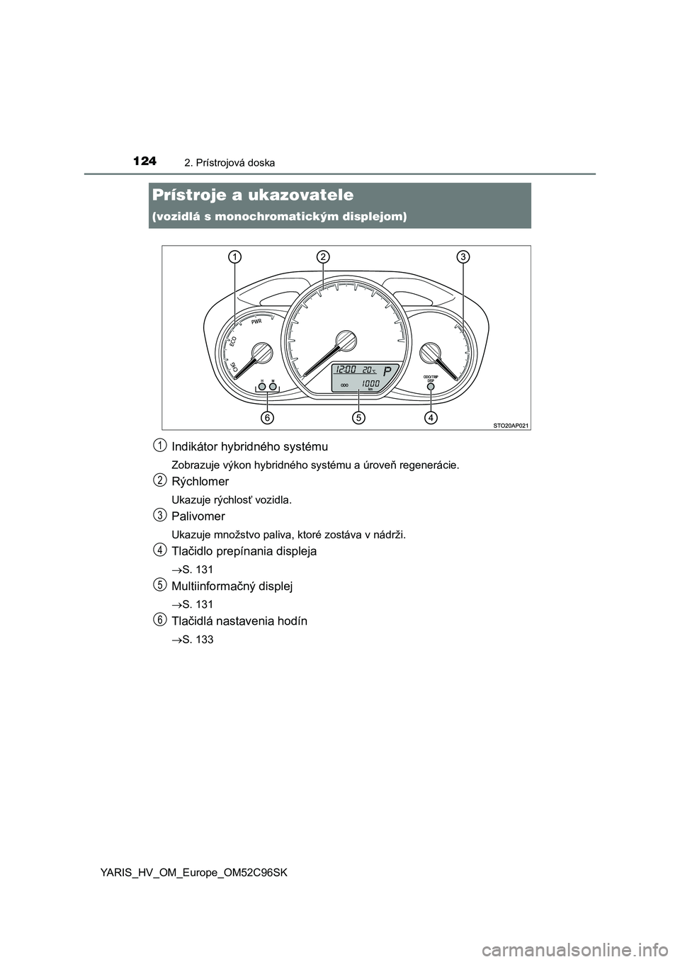 TOYOTA YARIS HATCHBACK 2018  Návod na použitie (in Slovakian) 1242. Prístrojová doska
YARIS_HV_OM_Europe_OM52C96SK
Prístroje a ukazovatele 
(vozidlá s monochromatickým displejom)
Indikátor hybridného systému
Zobrazuje výkon hybridného systému a úrove