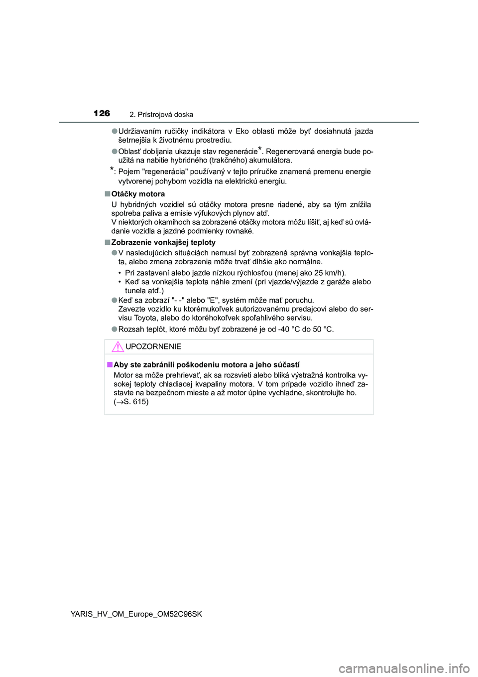 TOYOTA YARIS HATCHBACK 2018  Návod na použitie (in Slovakian) 1262. Prístrojová doska
YARIS_HV_OM_Europe_OM52C96SK●Udržiavaním  ručičky  indikátora  v  Eko  oblasti  môže  byť  dosiahnutá  jazda
šetrnejšia k životnému prostrediu.
●Oblasť dob