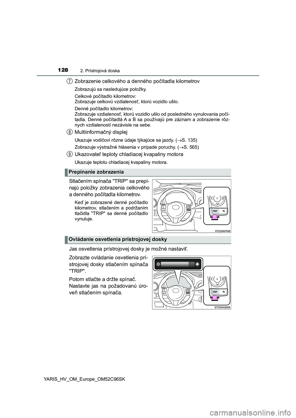 TOYOTA YARIS HATCHBACK 2018  Návod na použitie (in Slovakian) 1282. Prístrojová doska
YARIS_HV_OM_Europe_OM52C96SK
Zobrazenie celkového a denného počítadla kilometrov
Zobrazujú sa nasledujúce položky.
Celkové počítadlo kilometrov:
Zobrazuje celkovú 