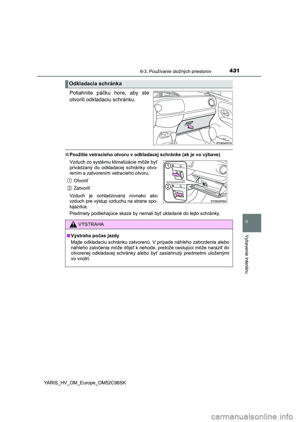 TOYOTA YARIS HATCHBACK 2018  Návod na použitie (in Slovakian) 4316-3. Používanie úložných priestorov
6
Vybavenie interiéru
YARIS_HV_OM_Europe_OM52C96SK
Potiahnite  páčku  hore,  aby  ste
otvorili odkladaciu schránku.
■Použitie vetracieho otvoru v odk