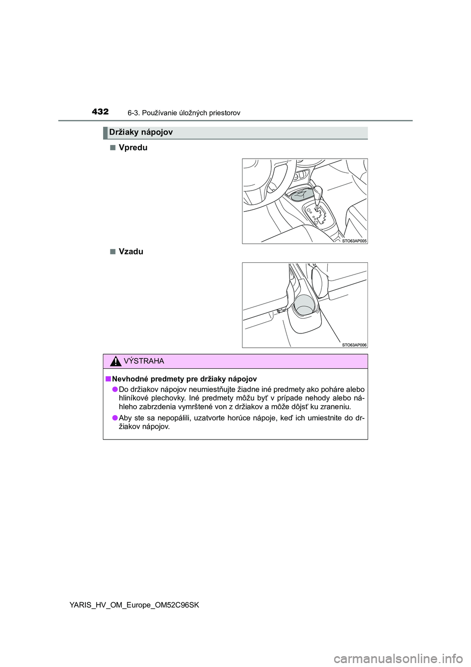 TOYOTA YARIS HATCHBACK 2018  Návod na použitie (in Slovakian) 4326-3. Používanie úložných priestorov
YARIS_HV_OM_Europe_OM52C96SK■
Vpredu
■Vzadu
Držiaky nápojov
VÝSTRAHA
■Nevhodné predmety pre držiaky nápojov
●Do držiakov nápojov neumiestňu