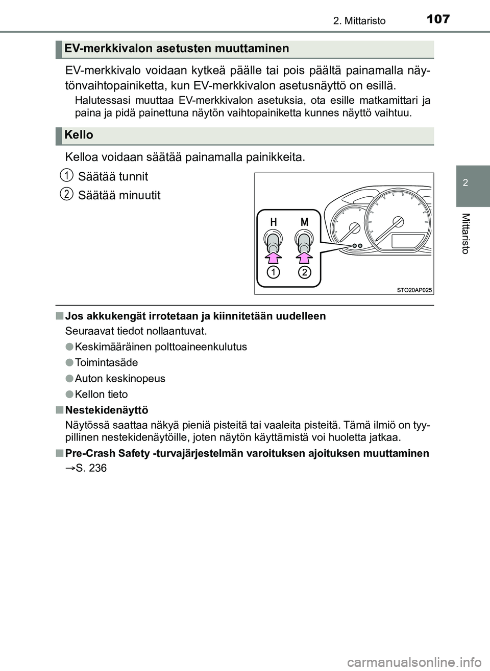 TOYOTA YARIS HATCHBACK 2018  Omistajan Käsikirja (in Finnish) 1072. Mittaristo
2
Mittaristo
YARIS_HV_OM_Europe_OM52C96FI
EV-merkkivalo voidaan kytkeä päälle tai pois päältä painamalla näy-
tönvaihtopainiketta,  kun EV-merkkivalon  asetusnäyttö on esill