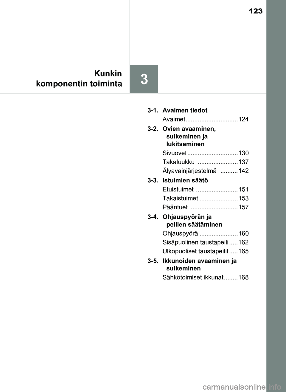 TOYOTA YARIS HATCHBACK 2018  Omistajan Käsikirja (in Finnish) 123
3
Kunkin
komponentin toiminta
YARIS_HV_OM_Europe_OM52C96FI 3-1. Avaimen tiedot
Avaimet .............................. 124
3-2. Ovien avaaminen,  sulkeminen ja 
lukitseminen
Sivuovet ..............