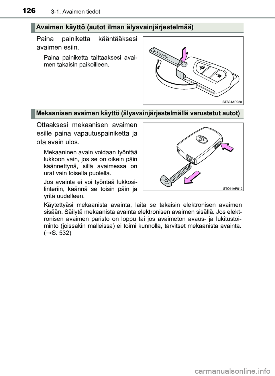 TOYOTA YARIS HATCHBACK 2018  Omistajan Käsikirja (in Finnish) 1263-1. Avaimen tiedot
YARIS_HV_OM_Europe_OM52C96FI
Paina painiketta kääntääksesi
avaimen esiin.
Paina painiketta taittaaksesi avai-
men takaisin paikoilleen.
Ottaaksesi mekaanisen avaimen
esille 