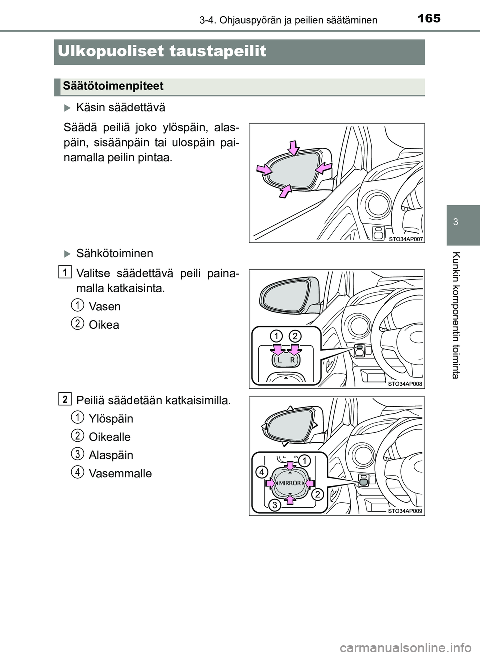 TOYOTA YARIS HATCHBACK 2018  Omistajan Käsikirja (in Finnish) 165
3
3-4. Ohjauspyörän ja peilien säätäminen
Kunkin komponentin toiminta
YARIS_HV_OM_Europe_OM52C96FI
Ulkopuoliset taustapeilit
Käsin säädettävä
Säädä peiliä joko ylöspäin, alas-
p