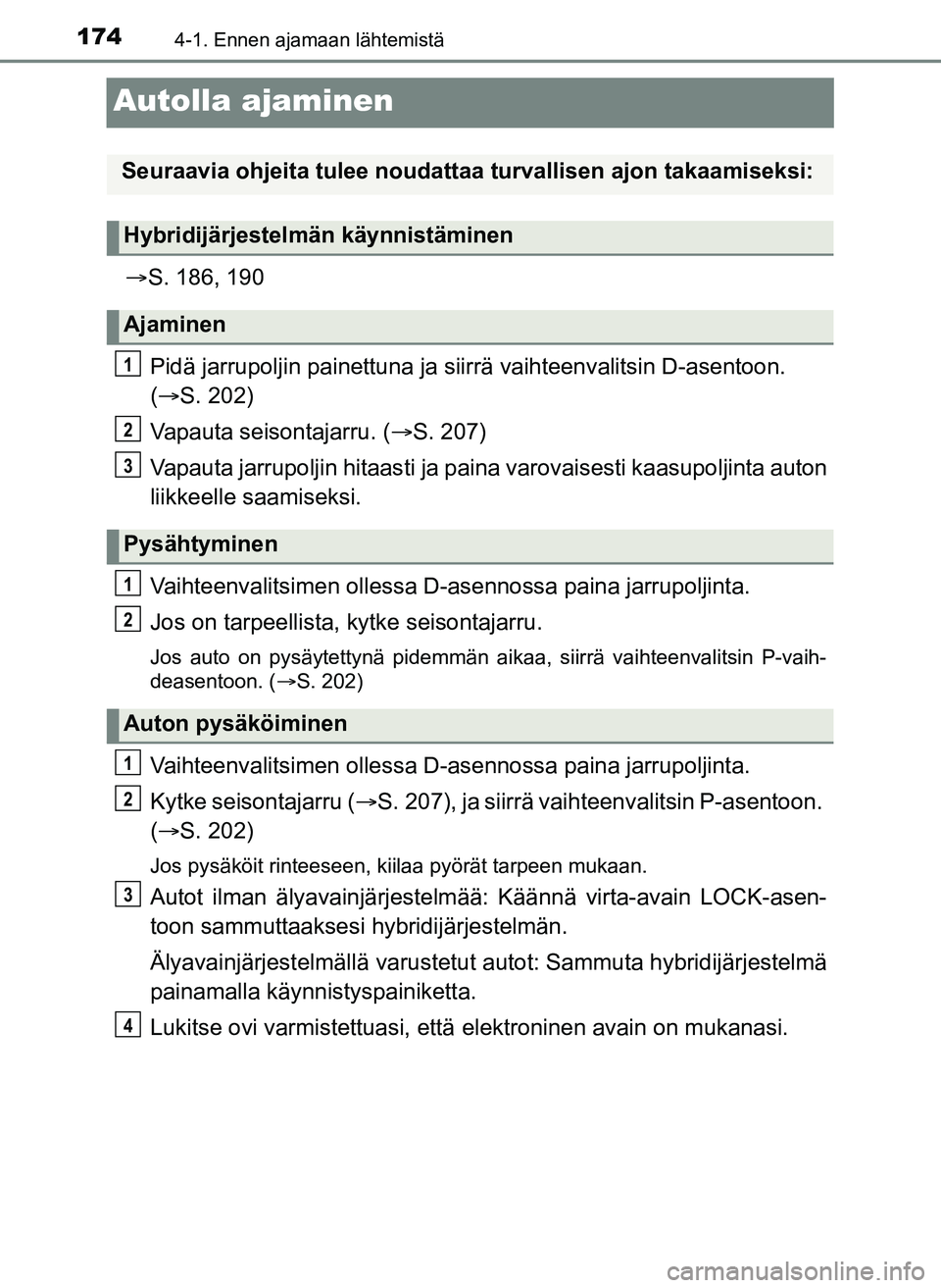 TOYOTA YARIS HATCHBACK 2018 Omistajan Käsikirja (in Finnish) 1744-1. Ennen ajamaan lähtemistä
YARIS_HV_OM_Europe_OM52C96FI
Autolla ajaminen
S. 186, 190
Pidä jarrupoljin painettuna ja sii rrä vaihteenvalitsin D-asentoon.
( S. 202)
Vapauta seisontajarr TOYOTA YARIS HATCHBACK 2018 Omistajan Käsikirja (in Finnish) 1744-1. Ennen ajamaan lähtemistä
YARIS_HV_OM_Europe_OM52C96FI
Autolla ajaminen
S. 186, 190
Pidä jarrupoljin painettuna ja sii rrä vaihteenvalitsin D-asentoon.
( S. 202)
Vapauta seisontajarr