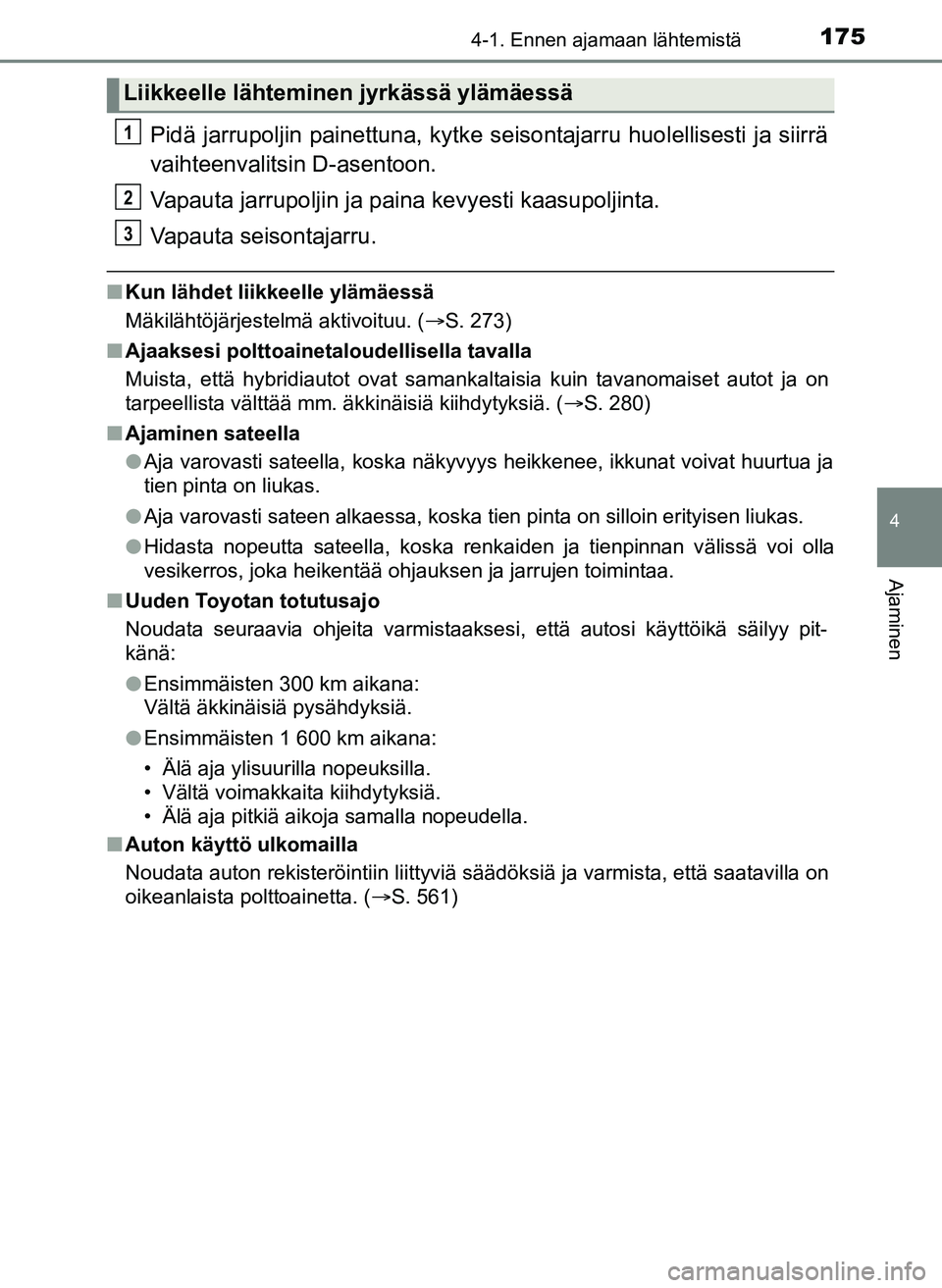 TOYOTA YARIS HATCHBACK 2018 Omistajan Käsikirja (in Finnish) 1754-1. Ennen ajamaan lähtemistä
4
Ajaminen
YARIS_HV_OM_Europe_OM52C96FI
Pidä jarrupoljin painettuna, kytke seisontajarru huolellisesti ja siirrä
vaihteenvalitsin D-asentoon.
Vapauta jarrupoljin j TOYOTA YARIS HATCHBACK 2018 Omistajan Käsikirja (in Finnish) 1754-1. Ennen ajamaan lähtemistä
4
Ajaminen
YARIS_HV_OM_Europe_OM52C96FI
Pidä jarrupoljin painettuna, kytke seisontajarru huolellisesti ja siirrä
vaihteenvalitsin D-asentoon.
Vapauta jarrupoljin j