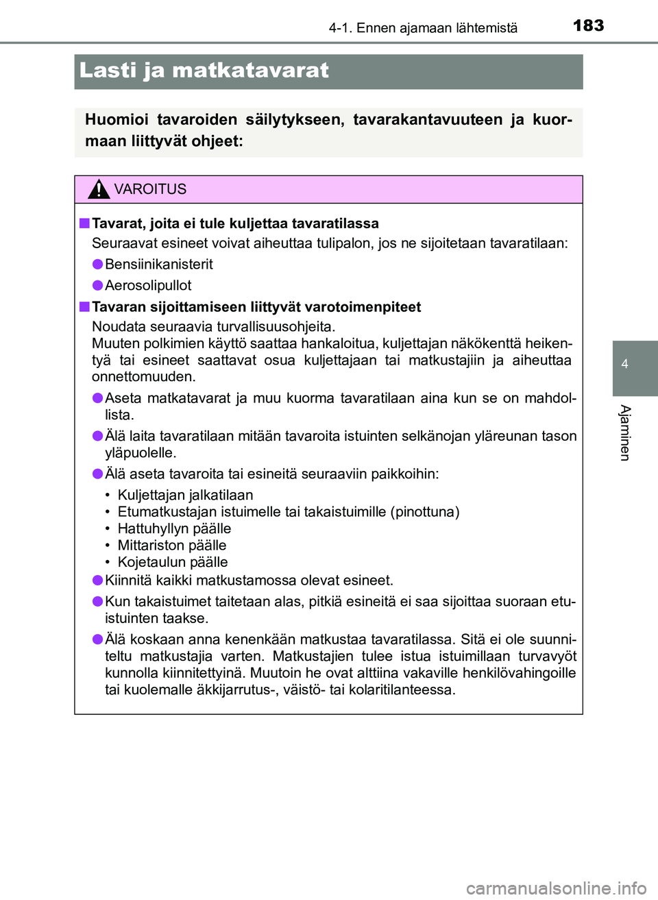 TOYOTA YARIS HATCHBACK 2018 Omistajan Käsikirja (in Finnish) 183
4
4-1. Ennen ajamaan lähtemistä
Ajaminen
YARIS_HV_OM_Europe_OM52C96FI
Lasti ja matkatavarat
Huomioi tavaroiden säilytykseen, tavarakantavuuteen ja kuor-
maan liittyvät ohjeet:
VAROITUS
n Tavar TOYOTA YARIS HATCHBACK 2018 Omistajan Käsikirja (in Finnish) 183
4
4-1. Ennen ajamaan lähtemistä
Ajaminen
YARIS_HV_OM_Europe_OM52C96FI
Lasti ja matkatavarat
Huomioi tavaroiden säilytykseen, tavarakantavuuteen ja kuor-
maan liittyvät ohjeet:
VAROITUS
n Tavar