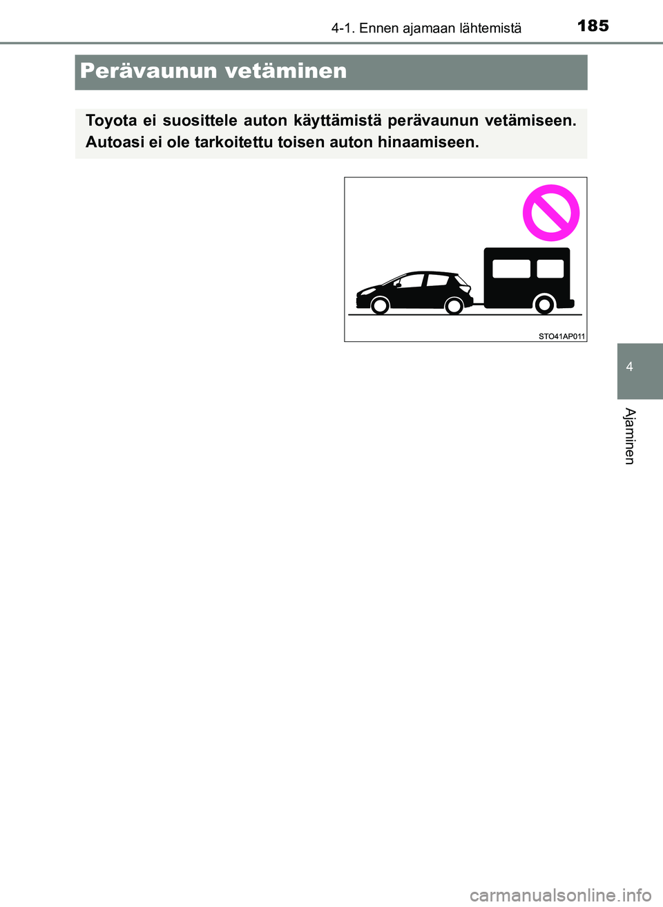 TOYOTA YARIS HATCHBACK 2018  Omistajan Käsikirja (in Finnish) 185
4
4-1. Ennen ajamaan lähtemistä
Ajaminen
YARIS_HV_OM_Europe_OM52C96FI
Perävaunun vetäminen
Toyota ei suosittele auton käyttämistä perävaunun vetämiseen.
Autoasi ei ole tarkoitettu toisen 