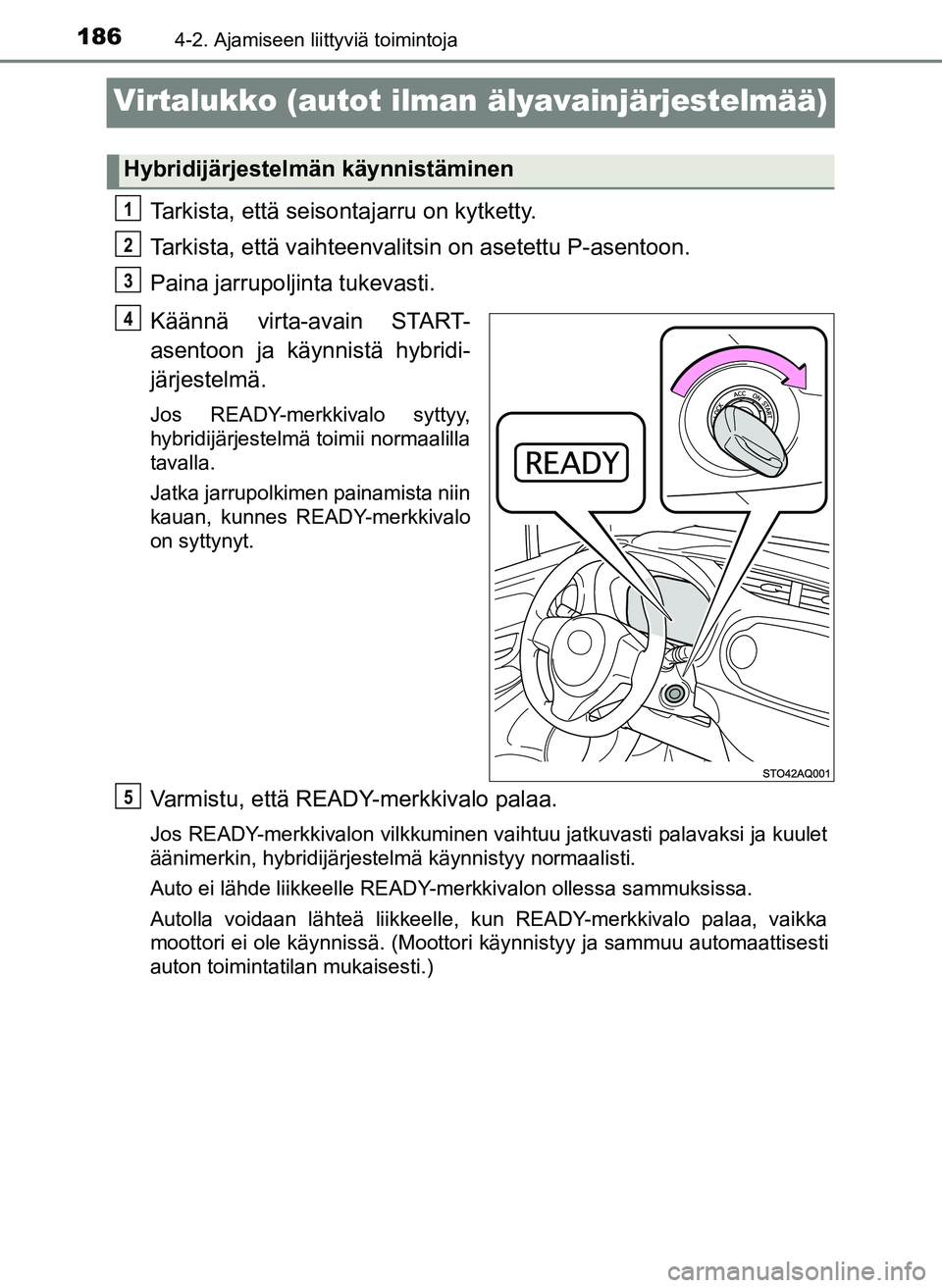 TOYOTA YARIS HATCHBACK 2018  Omistajan Käsikirja (in Finnish) 1864-2. Ajamiseen liittyviä toimintoja
YARIS_HV_OM_Europe_OM52C96FI
Virtalukko (autot ilman älyavainjärjestelmää)
Tarkista, että seisontajarru on kytketty.
Tarkista, että vaihteenvalitsin on as