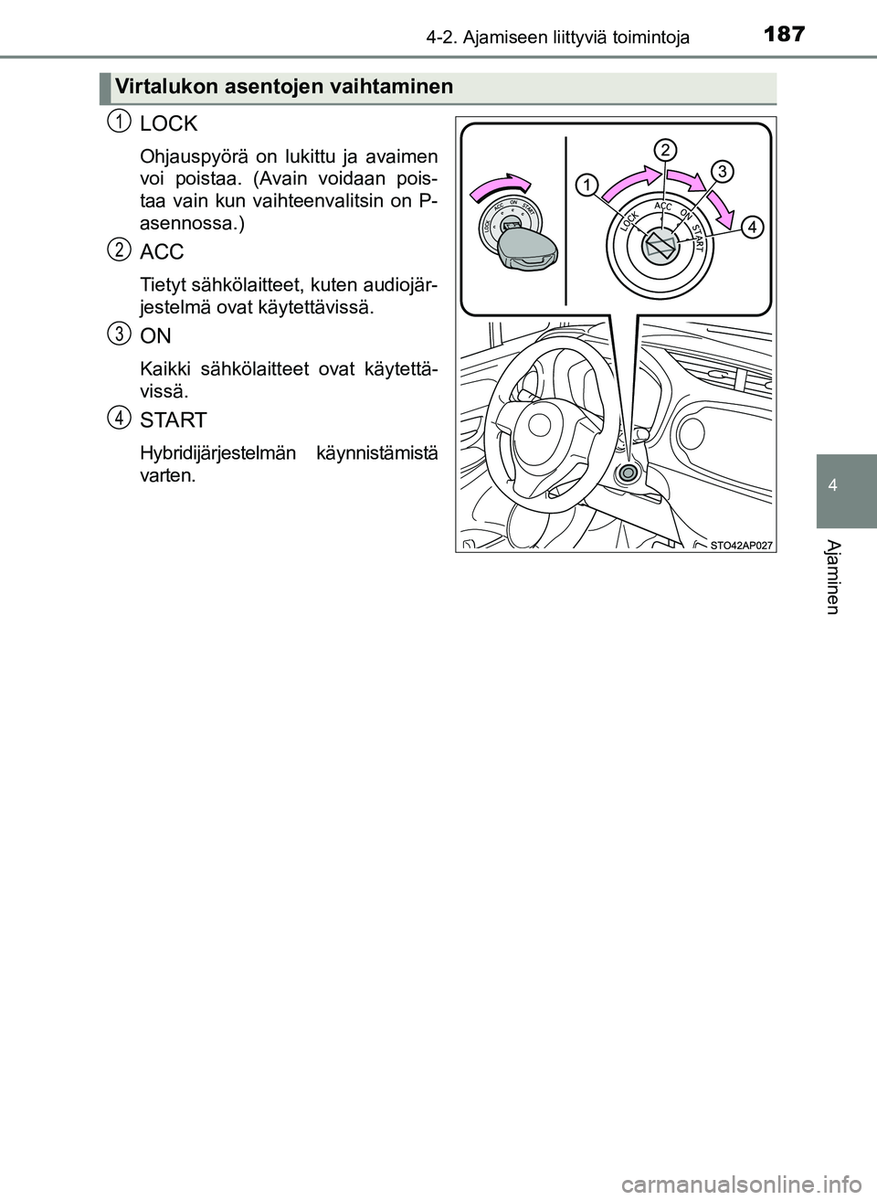 TOYOTA YARIS HATCHBACK 2018  Omistajan Käsikirja (in Finnish) 1874-2. Ajamiseen liittyviä toimintoja
4
Ajaminen
YARIS_HV_OM_Europe_OM52C96FI
LOCK
Ohjauspyörä on lukittu ja avaimen
voi poistaa. (Avain voidaan pois-
taa vain kun vaihteenvalitsin on P-
asennossa