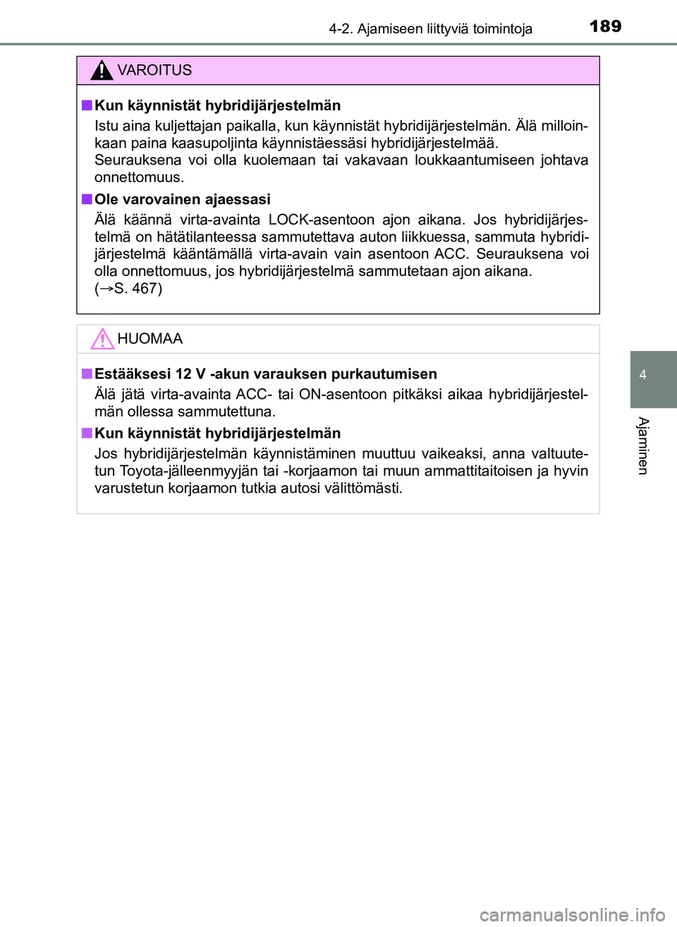 TOYOTA YARIS HATCHBACK 2018 Omistajan Käsikirja (in Finnish) 1894-2. Ajamiseen liittyviä toimintoja
4
Ajaminen
YARIS_HV_OM_Europe_OM52C96FI
VAROITUS
n Kun käynnistät hybridijärjestelmän
Istu aina kuljettajan paikalla, kun käynnistät hybridijärjestelmän TOYOTA YARIS HATCHBACK 2018 Omistajan Käsikirja (in Finnish) 1894-2. Ajamiseen liittyviä toimintoja
4
Ajaminen
YARIS_HV_OM_Europe_OM52C96FI
VAROITUS
n Kun käynnistät hybridijärjestelmän
Istu aina kuljettajan paikalla, kun käynnistät hybridijärjestelmän