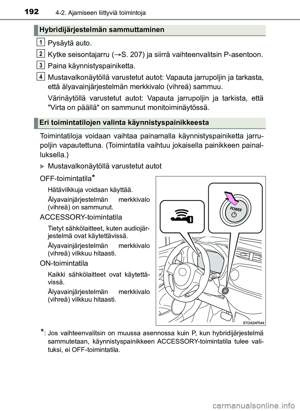TOYOTA YARIS HATCHBACK 2018 Omistajan Käsikirja (in Finnish) 1924-2. Ajamiseen liittyviä toimintoja
YARIS_HV_OM_Europe_OM52C96FI
Pysäytä auto.
Kytke seisontajarru (S. 207) ja siirrä vaihteenvalitsin P-asentoon.
Paina käynnistyspainiketta.
Mustavalkonäy TOYOTA YARIS HATCHBACK 2018 Omistajan Käsikirja (in Finnish) 1924-2. Ajamiseen liittyviä toimintoja
YARIS_HV_OM_Europe_OM52C96FI
Pysäytä auto.
Kytke seisontajarru (S. 207) ja siirrä vaihteenvalitsin P-asentoon.
Paina käynnistyspainiketta.
Mustavalkonäy