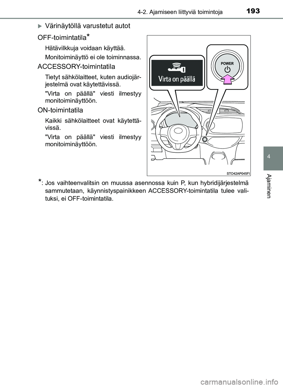 TOYOTA YARIS HATCHBACK 2018  Omistajan Käsikirja (in Finnish) 1934-2. Ajamiseen liittyviä toimintoja
4
Ajaminen
YARIS_HV_OM_Europe_OM52C96FI
Värinäytöllä varustetut autot
OFF-toimintatila
*
Hätävilkkuja voidaan käyttää.
Monitoiminäyttö ei ole toim