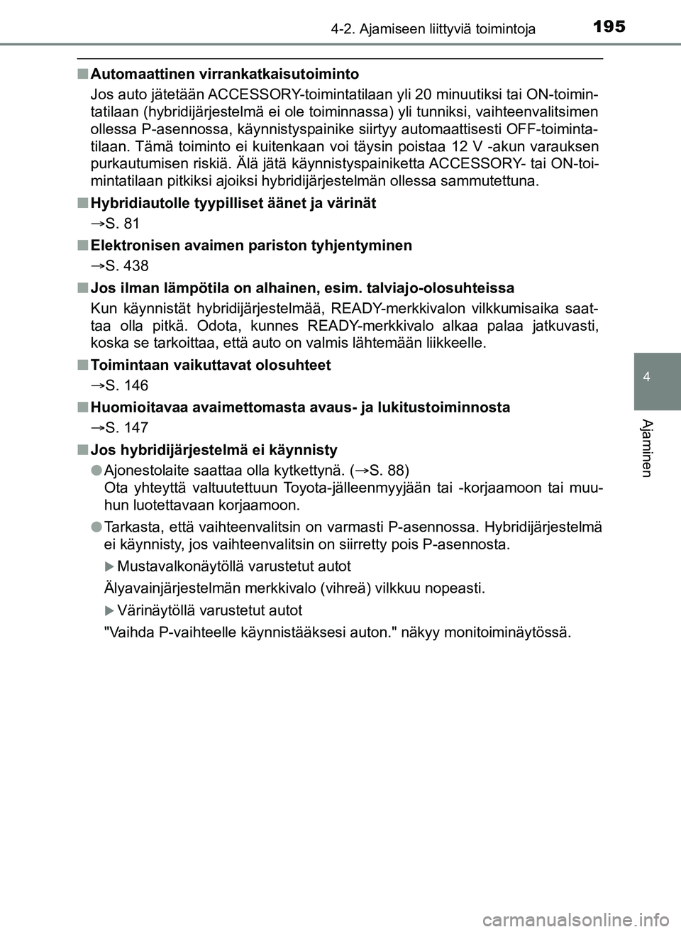 TOYOTA YARIS HATCHBACK 2018 Omistajan Käsikirja (in Finnish) 1954-2. Ajamiseen liittyviä toimintoja
4
Ajaminen
YARIS_HV_OM_Europe_OM52C96FI
nAutomaattinen virrankatkaisutoiminto
Jos auto jätetään ACCESSORY-toiminta tilaan yli 20 minuutiksi tai ON-toimin-
ta TOYOTA YARIS HATCHBACK 2018 Omistajan Käsikirja (in Finnish) 1954-2. Ajamiseen liittyviä toimintoja
4
Ajaminen
YARIS_HV_OM_Europe_OM52C96FI
nAutomaattinen virrankatkaisutoiminto
Jos auto jätetään ACCESSORY-toiminta tilaan yli 20 minuutiksi tai ON-toimin-
ta