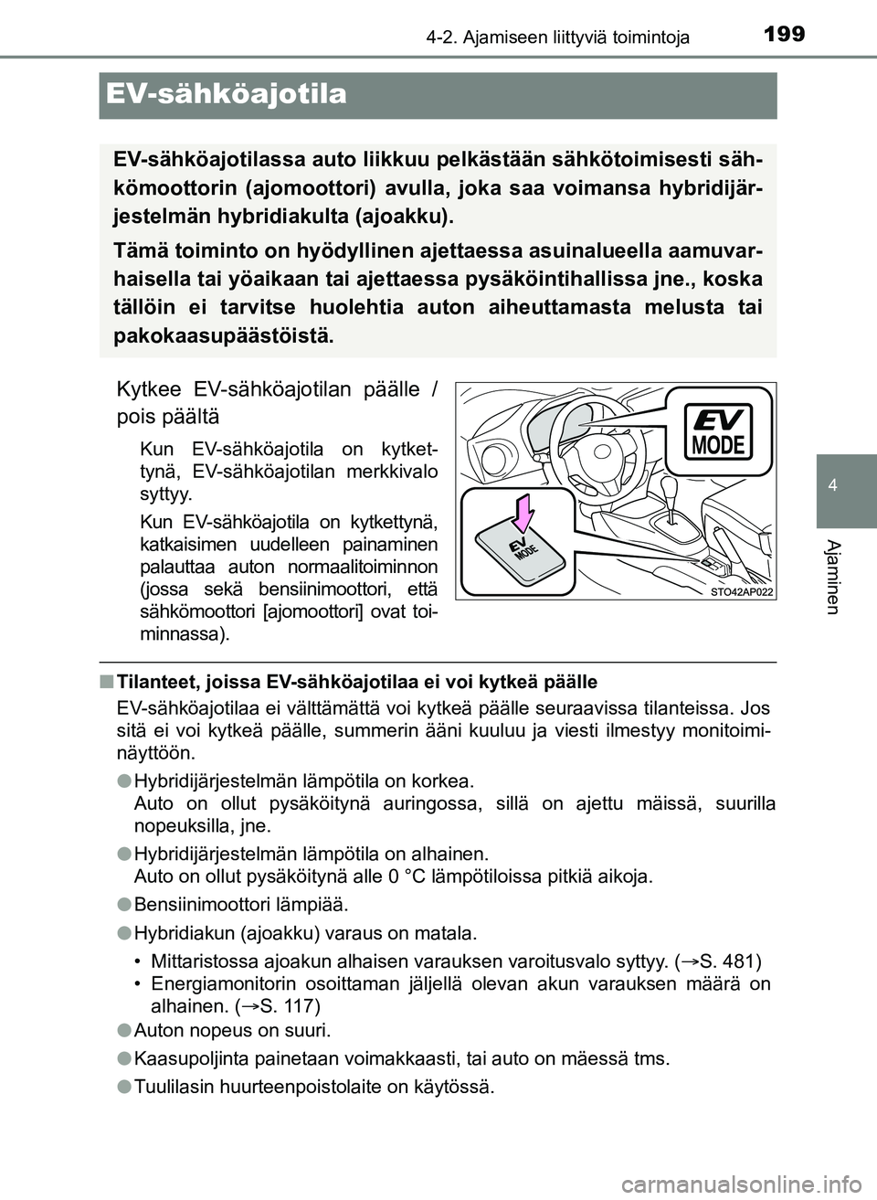 TOYOTA YARIS HATCHBACK 2018 Omistajan Käsikirja (in Finnish) 199
4
4-2. Ajamiseen liittyviä toimintoja
Ajaminen
YARIS_HV_OM_Europe_OM52C96FI
EV-sähköajotila
Kytkee EV-sähköajotilan päälle /
pois päältä
Kun EV-sähköajotila on kytket-
tynä, EV-sähk TOYOTA YARIS HATCHBACK 2018 Omistajan Käsikirja (in Finnish) 199
4
4-2. Ajamiseen liittyviä toimintoja
Ajaminen
YARIS_HV_OM_Europe_OM52C96FI
EV-sähköajotila
Kytkee EV-sähköajotilan päälle /
pois päältä
Kun EV-sähköajotila on kytket-
tynä, EV-sähk