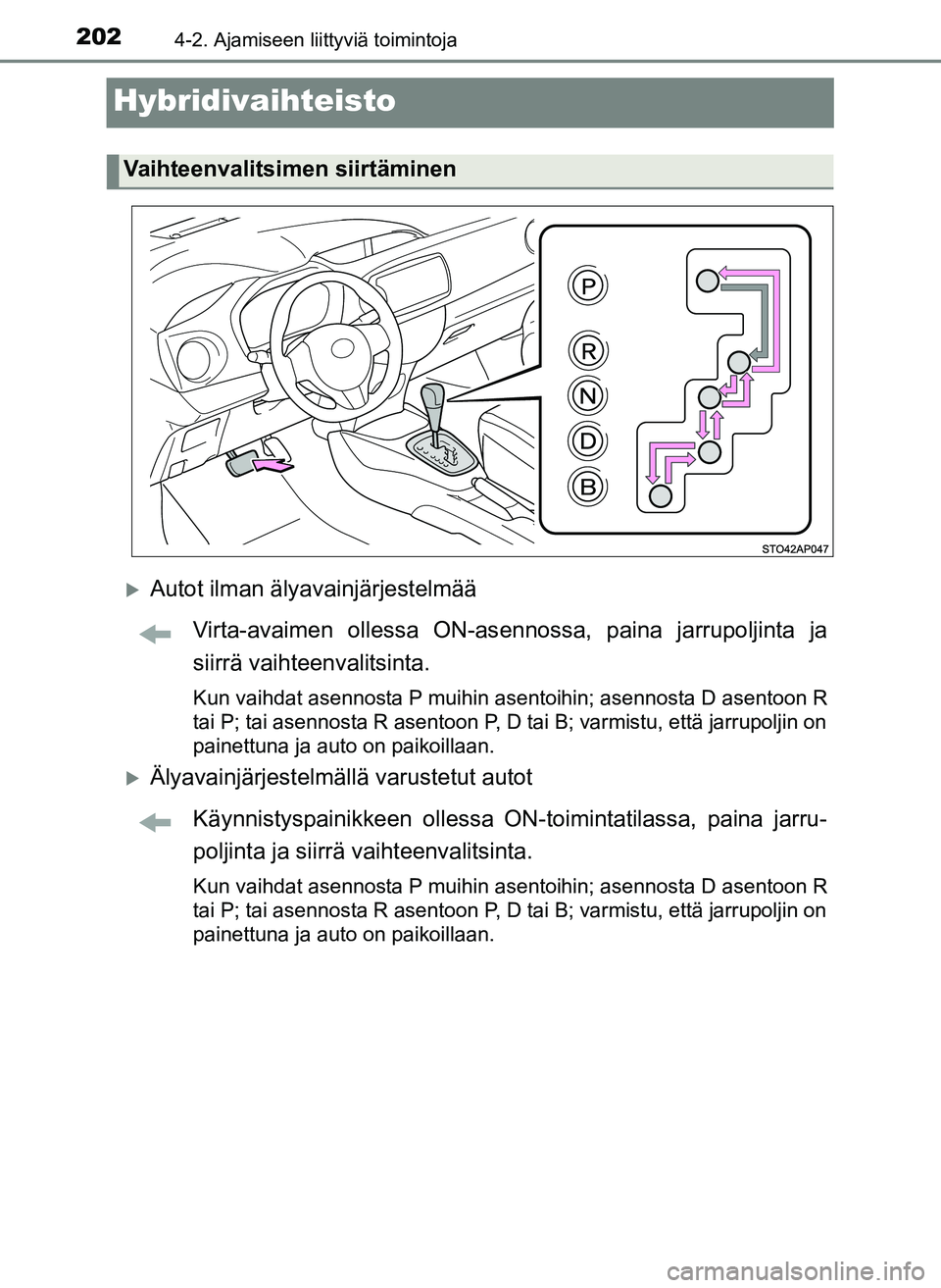 TOYOTA YARIS HATCHBACK 2018  Omistajan Käsikirja (in Finnish) 2024-2. Ajamiseen liittyviä toimintoja
YARIS_HV_OM_Europe_OM52C96FI
Hybridivaihteisto
Autot ilman älyavainjärjestelmääVirta-avaimen ollessa ON-asennossa, paina jarrupoljinta ja
siirrä vaihtee