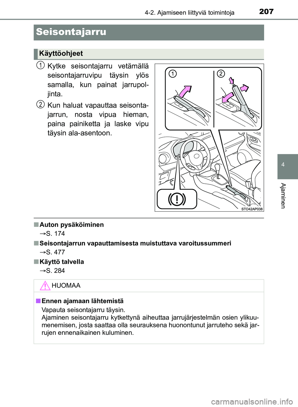 TOYOTA YARIS HATCHBACK 2018  Omistajan Käsikirja (in Finnish) 207
4
4-2. Ajamiseen liittyviä toimintoja
Ajaminen
YARIS_HV_OM_Europe_OM52C96FI
Seisontajarru
Kytke seisontajarru vetämällä
seisontajarruvipu täysin ylös
samalla, kun painat jarrupol-
jinta.
Kun