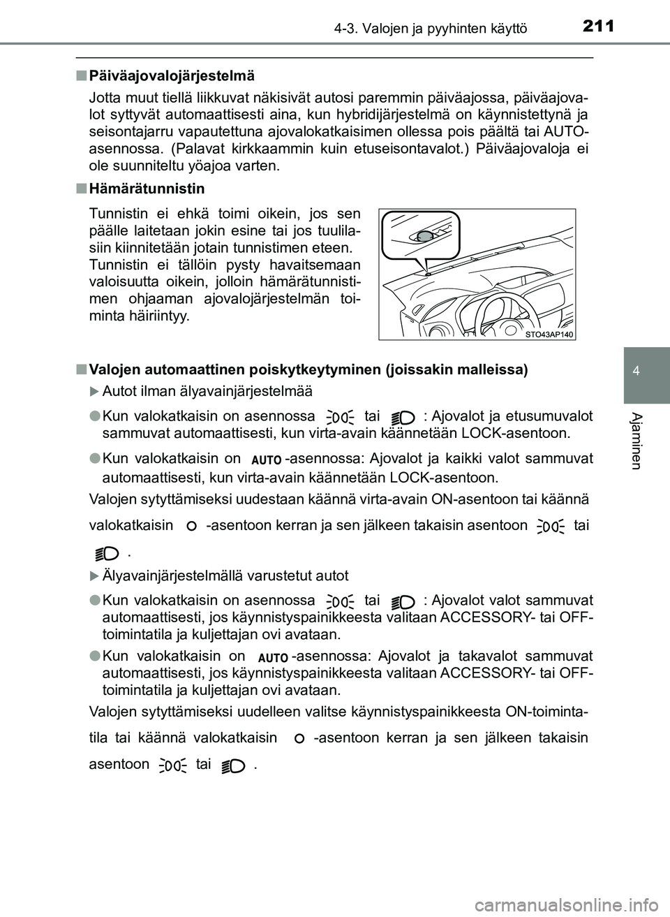 TOYOTA YARIS HATCHBACK 2018 Omistajan Käsikirja (in Finnish) 2114-3. Valojen ja pyyhinten käyttö
4
Ajaminen
YARIS_HV_OM_Europe_OM52C96FI
nPäiväajovalojärjestelmä
Jotta muut tiellä liikkuvat näkisivät autosi paremmin päiväajossa, päiväajova-
lot syt TOYOTA YARIS HATCHBACK 2018 Omistajan Käsikirja (in Finnish) 2114-3. Valojen ja pyyhinten käyttö
4
Ajaminen
YARIS_HV_OM_Europe_OM52C96FI
nPäiväajovalojärjestelmä
Jotta muut tiellä liikkuvat näkisivät autosi paremmin päiväajossa, päiväajova-
lot syt