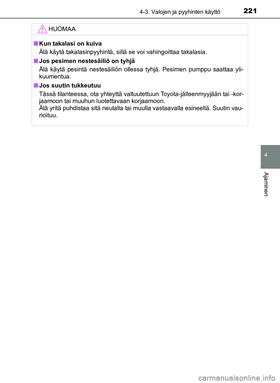 TOYOTA YARIS HATCHBACK 2018  Omistajan Käsikirja (in Finnish) 2214-3. Valojen ja pyyhinten käyttö
4
Ajaminen
YARIS_HV_OM_Europe_OM52C96FIHUOMAA
n
Kun takalasi on kuiva
Älä käytä takalasinpyyhintä, sillä se voi vahingoittaa\
 takalasia.
n Jos pesimen nest