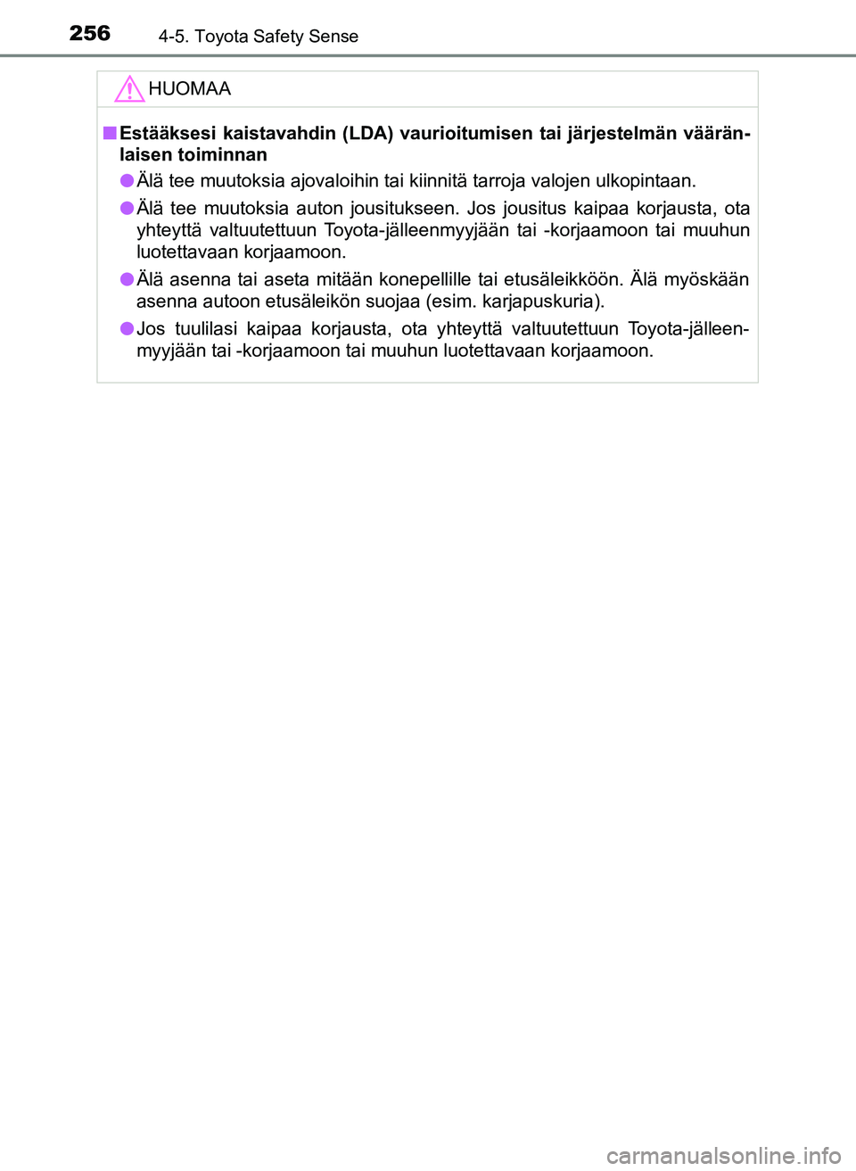 TOYOTA YARIS HATCHBACK 2018  Omistajan Käsikirja (in Finnish) 2564-5. Toyota Safety Sense
YARIS_HV_OM_Europe_OM52C96FIHUOMAA
n
Estääksesi kaistavahdin (LDA) vaurioitumisen tai järjestelmän väärän-
laisen toiminnan
l Älä tee muutoksia ajovaloihin tai kii