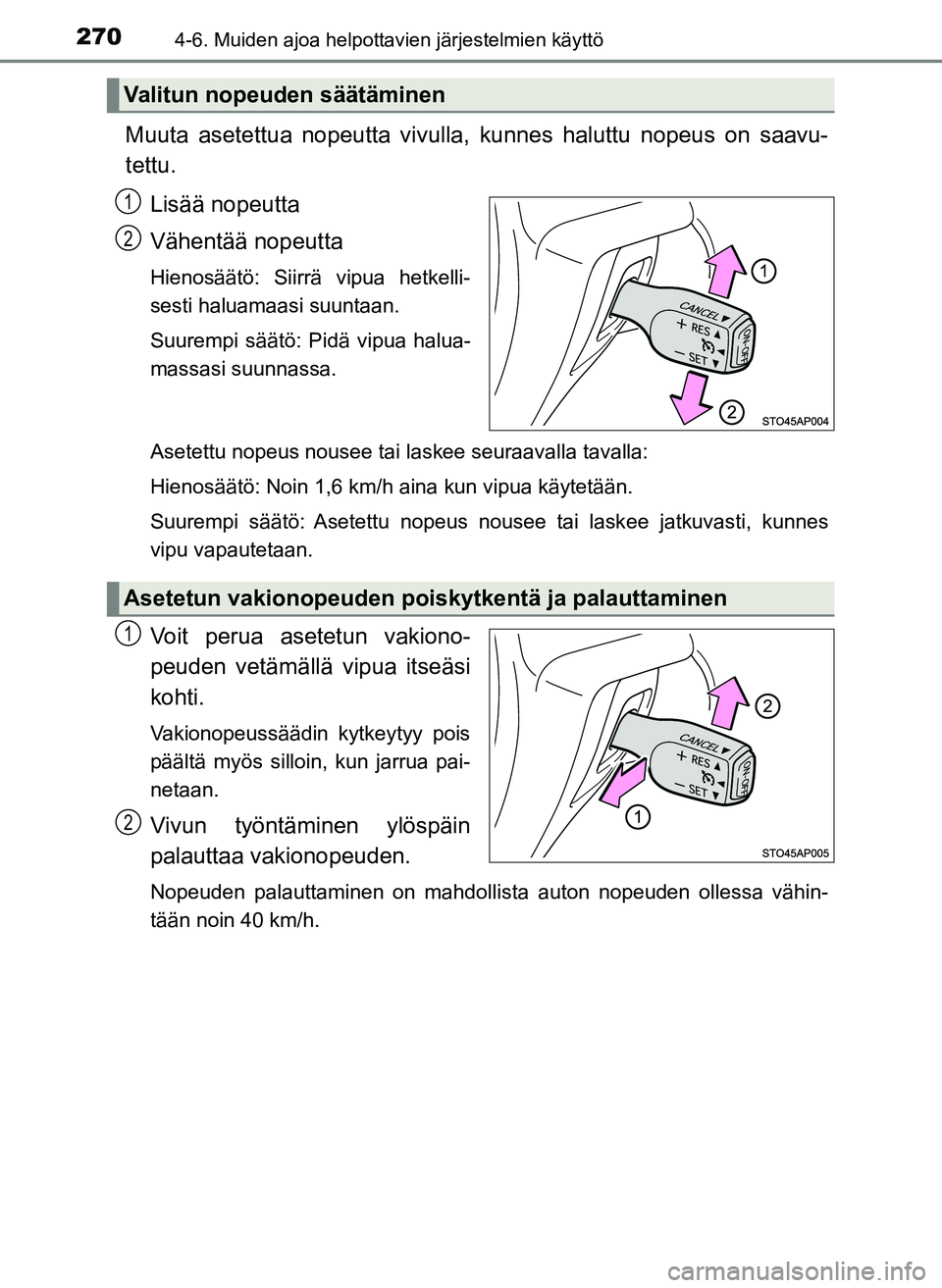 TOYOTA YARIS HATCHBACK 2018  Omistajan Käsikirja (in Finnish) 2704-6. Muiden ajoa helpottavien järjestelmien käyttö
YARIS_HV_OM_Europe_OM52C96FI
Muuta asetettua nopeutta vivulla, kunnes haluttu nopeus on saavu-
tettu.
Lisää nopeutta
Vähentää nopeutta
Hie