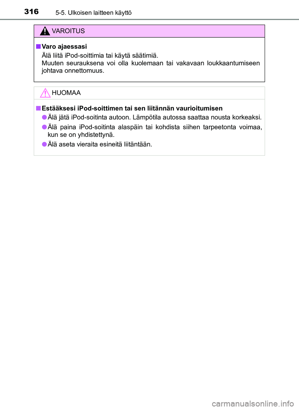 TOYOTA YARIS HATCHBACK 2018  Omistajan Käsikirja (in Finnish) 3165-5. Ulkoisen laitteen käyttö
YARIS_HV_OM_Europe_OM52C96FI
VAROITUS
n Varo ajaessasi
Älä liitä iPod-soittimia tai käytä säätimiä.
Muuten seurauksena voi olla kuolemaan tai vakavaan loukka