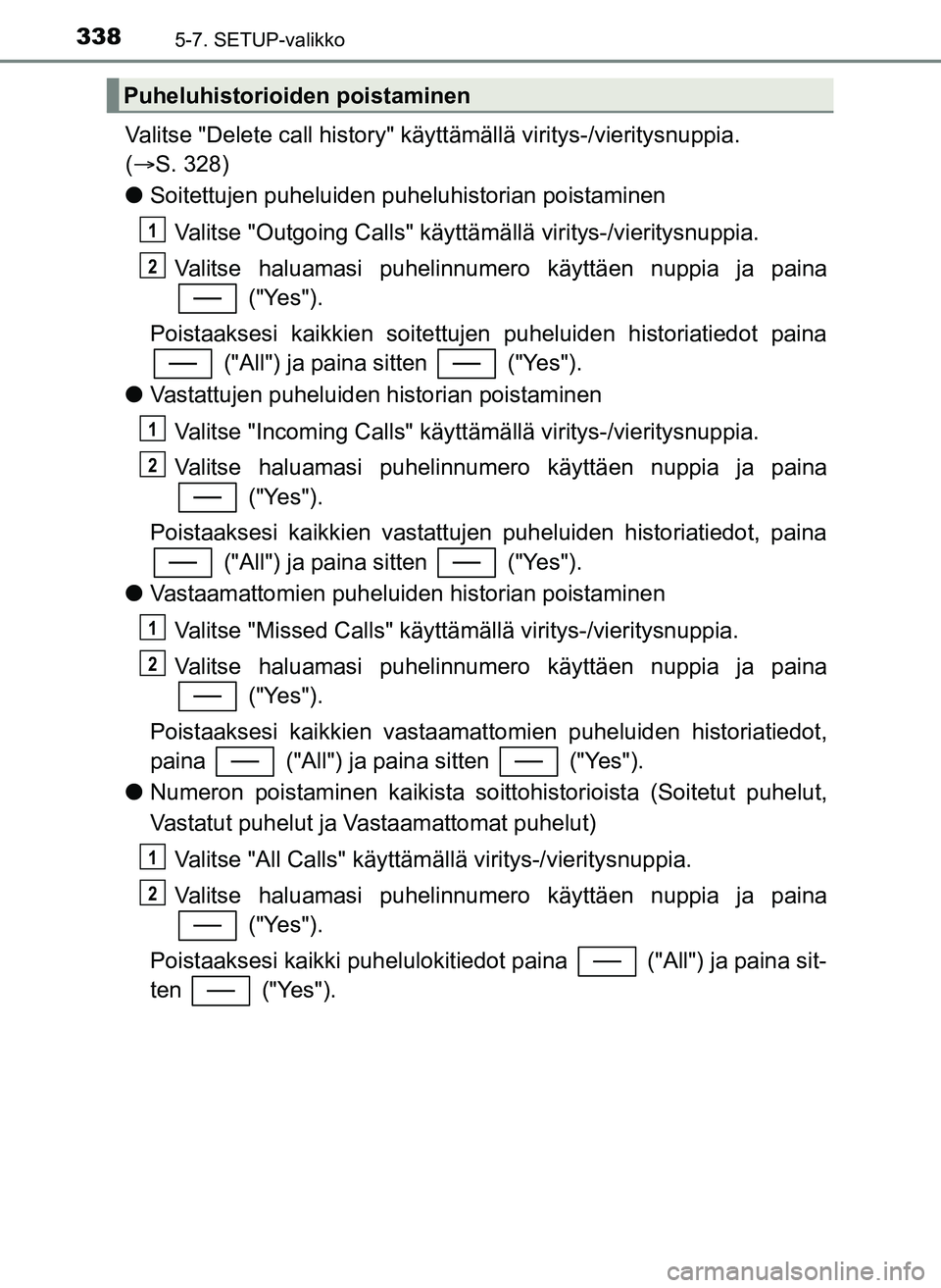 TOYOTA YARIS HATCHBACK 2018 Omistajan Käsikirja (in Finnish) 3385-7. SETUP-valikko
YARIS_HV_OM_Europe_OM52C96FI
Valitse "Delete call history" käyttämällä viritys-/vieritysnuppia.
( S. 328)
l Soitettujen puheluiden puheluhistorian poistaminen
Valitse "Ou TOYOTA YARIS HATCHBACK 2018 Omistajan Käsikirja (in Finnish) 3385-7. SETUP-valikko
YARIS_HV_OM_Europe_OM52C96FI
Valitse "Delete call history" käyttämällä viritys-/vieritysnuppia.
( S. 328)
l Soitettujen puheluiden puheluhistorian poistaminen
Valitse "Ou
