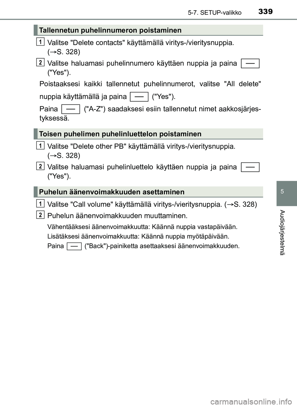 TOYOTA YARIS HATCHBACK 2018 Omistajan Käsikirja (in Finnish) 3395-7. SETUP-valikko
5
Audiojärjestelmä
YARIS_HV_OM_Europe_OM52C96FI
Valitse "Delete contacts" käyttämällä viritys-/vieritysnuppia.
( S. 328)
Valitse haluamasi puhelinnumero käyttäen nup TOYOTA YARIS HATCHBACK 2018 Omistajan Käsikirja (in Finnish) 3395-7. SETUP-valikko
5
Audiojärjestelmä
YARIS_HV_OM_Europe_OM52C96FI
Valitse "Delete contacts" käyttämällä viritys-/vieritysnuppia.
( S. 328)
Valitse haluamasi puhelinnumero käyttäen nup