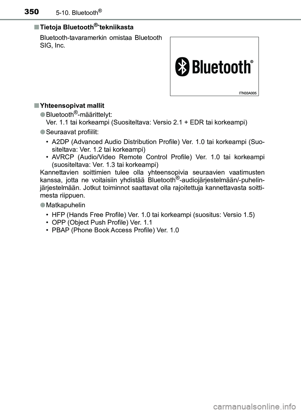 TOYOTA YARIS HATCHBACK 2018  Omistajan Käsikirja (in Finnish) 3505-10. Bluetooth®
YARIS_HV_OM_Europe_OM52C96FIn
Tietoja Bluetooth
®-tekniikasta
n Yhteensopivat mallit
lBluetooth
®-määrittelyt:
Ver. 1.1 tai korkeampi (Suositeltava: Versio 2.1 + EDR tai korke
