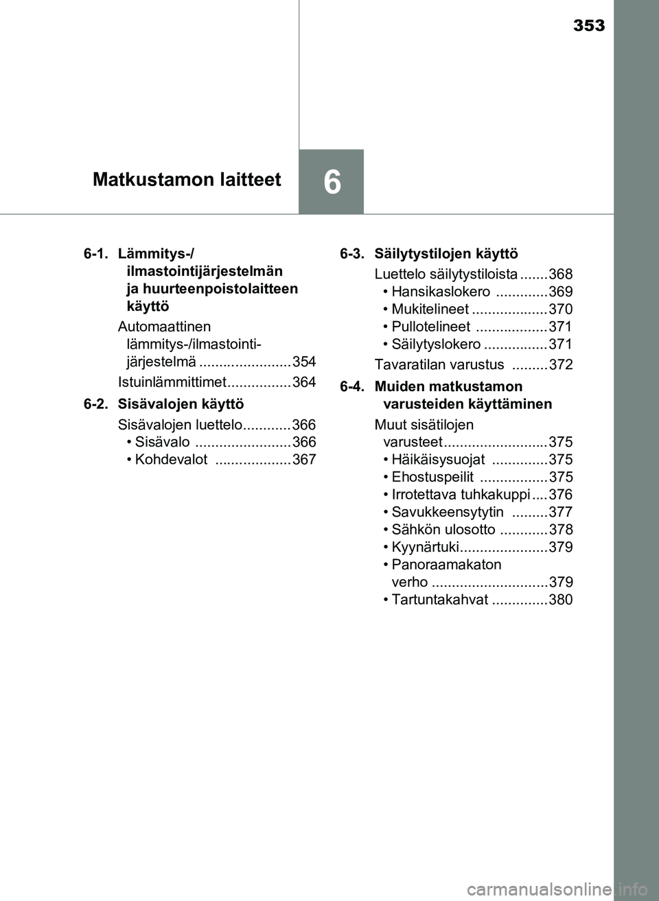 TOYOTA YARIS HATCHBACK 2018 Omistajan Käsikirja (in Finnish) 353
6Matkustamon laitteet
YARIS_HV_OM_Europe_OM52C96FI6-1. Lämmitys-/
ilmastointijärjestelmän
ja huurteenpoistolaitteen
käyttö
Automaattinen lämmitys-/ilmastointi-
järjestelmä ............ TOYOTA YARIS HATCHBACK 2018 Omistajan Käsikirja (in Finnish) 353
6Matkustamon laitteet
YARIS_HV_OM_Europe_OM52C96FI6-1. Lämmitys-/
ilmastointijärjestelmän
ja huurteenpoistolaitteen
käyttö
Automaattinen lämmitys-/ilmastointi-
järjestelmä ............