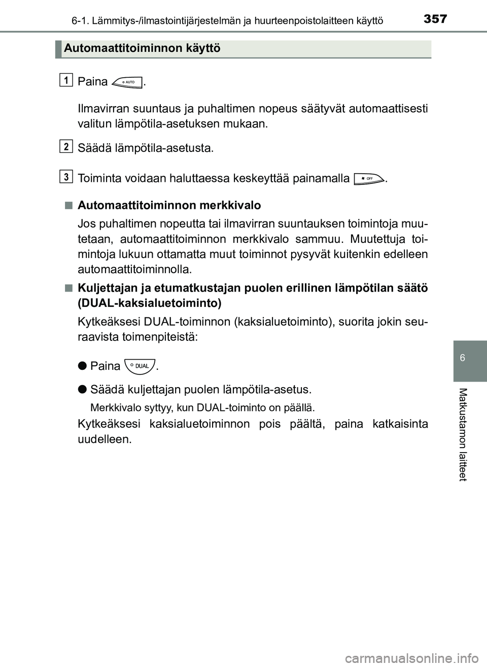 TOYOTA YARIS HATCHBACK 2018 Omistajan Käsikirja (in Finnish) 3576-1. Lämmitys-/ilmastointijärjestelmän ja huurteenpoistolaitteen käyttö
6
Matkustamon laitteet
YARIS_HV_OM_Europe_OM52C96FI
Paina .
Ilmavirran suuntaus ja puhaltimen nopeus säätyvät automaa TOYOTA YARIS HATCHBACK 2018 Omistajan Käsikirja (in Finnish) 3576-1. Lämmitys-/ilmastointijärjestelmän ja huurteenpoistolaitteen käyttö
6
Matkustamon laitteet
YARIS_HV_OM_Europe_OM52C96FI
Paina .
Ilmavirran suuntaus ja puhaltimen nopeus säätyvät automaa