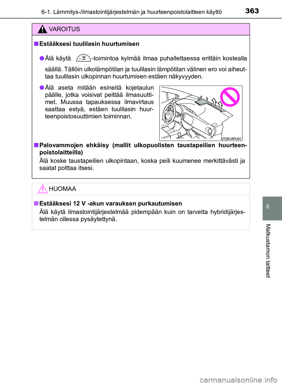 TOYOTA YARIS HATCHBACK 2018  Omistajan Käsikirja (in Finnish) 3636-1. Lämmitys-/ilmastointijärjestelmän ja huurteenpoistolaitteen käyttö
6
Matkustamon laitteet
YARIS_HV_OM_Europe_OM52C96FI
VAROITUS
n Estääksesi tuulilasin huurtumisen
l Älä käytä 
 -to