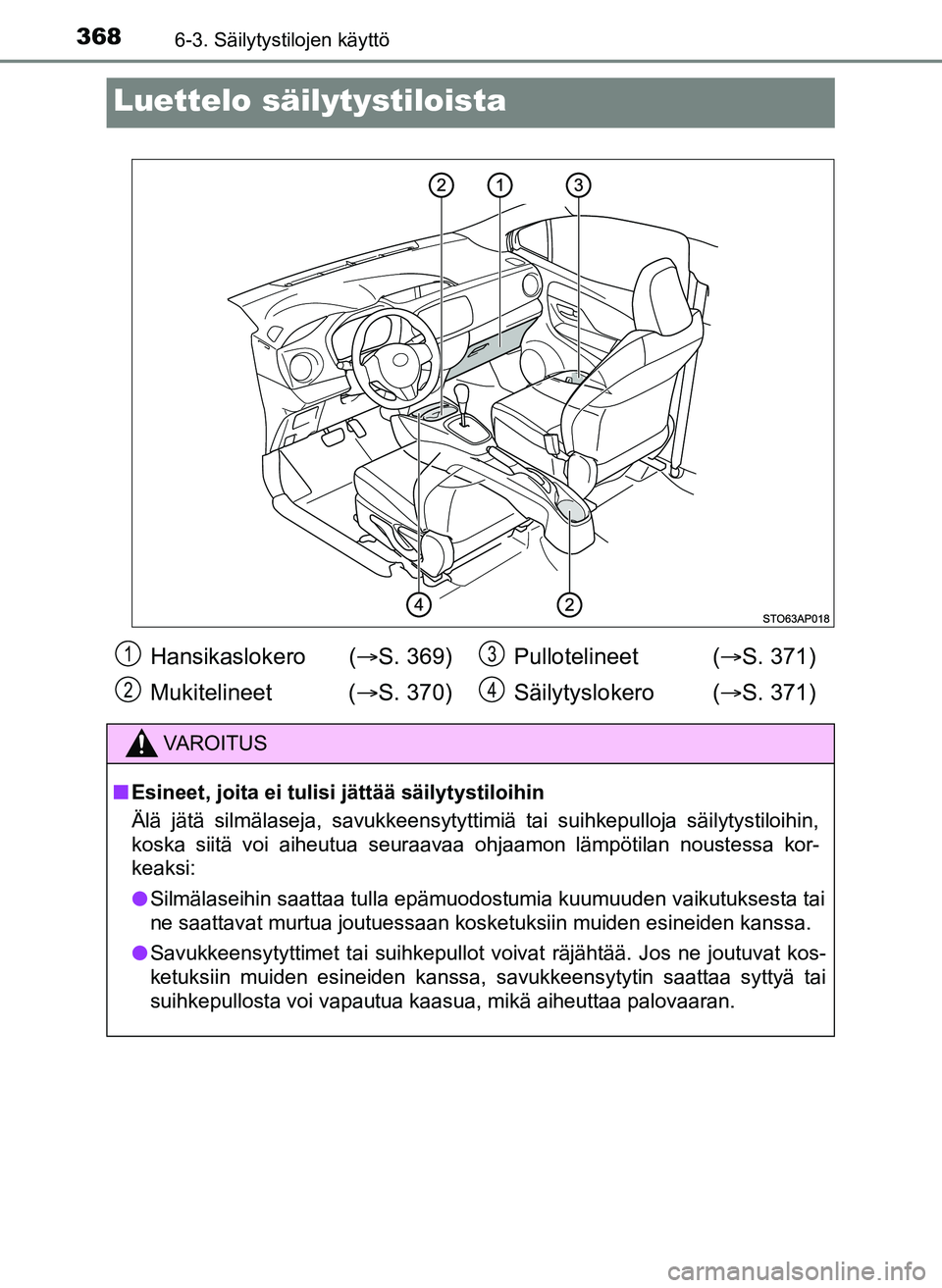 TOYOTA YARIS HATCHBACK 2018  Omistajan Käsikirja (in Finnish) 3686-3. Säilytystilojen käyttö
YARIS_HV_OM_Europe_OM52C96FI
Luettelo säilytystiloista
Hansikaslokero  (S. 369)
Mukitelineet ( S. 370)Pullotelineet (
S. 371)
Säilytyslokero ( S. 371)
V